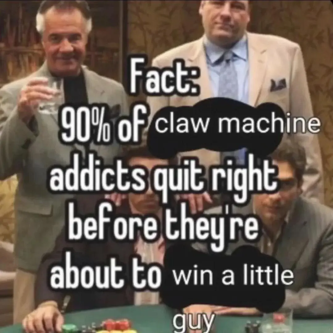 A picture of the Sopranos with the text: "Fact: 90% of claw machine addicts quit right before they're about to win a little guy"