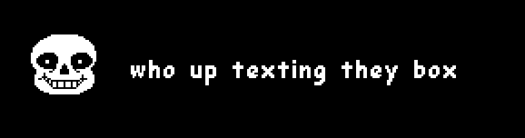undertale style text box but the border is the same black color as the background

the box contains a sprite of sans and the words "who up texting they box" in the signature pixelated version of the comic sans font