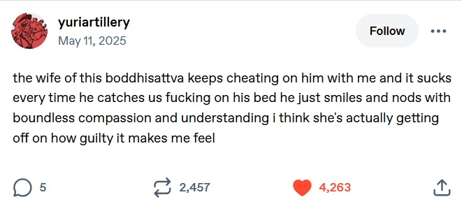 tumblr post by user yuriartillery that reads: "the wife of this boddhisattva keeps cheating on him with me and it sucks every time he catches us fucking on his bed he just smiles and nods with boundless compassion and understanding i think she's actually getting off on how guilty it makes me feel"
