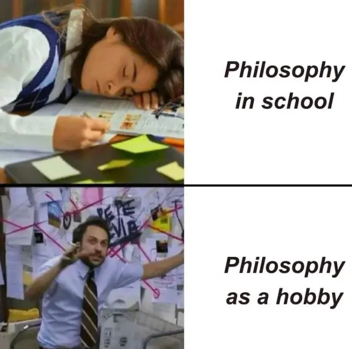 The first image depicts a young student slumped over a stack of books—presumably laden with schoolwork—his laptop shut and covered in an assortment of sticky notes. Accompanying this scene is the caption: "Philosophy in school."
In stark contrast, the second image presents a man immersed in the throes of intellectual obsession, standing before an elaborate, conspiracy-style board filled with interwoven notes and connections. With a cigarette in one hand and the unmistakable look of someone who has long forsaken sleep, he appears utterly consumed by his pursuit of understanding. The accompanying caption reads: "Philosophy as a hobby."