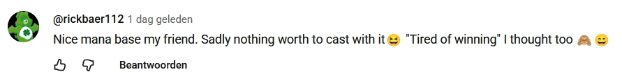 Youtube comment by user @rickbaer112 that reads "Nice mana base my friend. Sadly nothing worth to cast with it "Tired of winning" I thought too" with emojis
