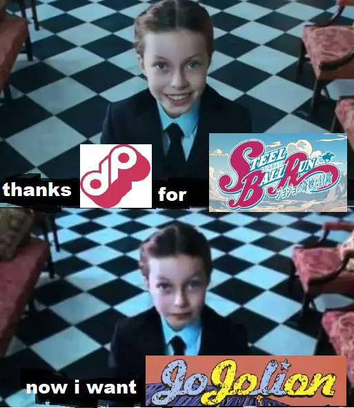 Spoiled child saying "thanks DavidProductions for Steel Ball Run
Now I want Jojolion"