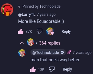 youtube comment

pinned by technoblade

by LarryTL

More like Ecuadorable analog winky face

a reply by technoblade

man that one's way better