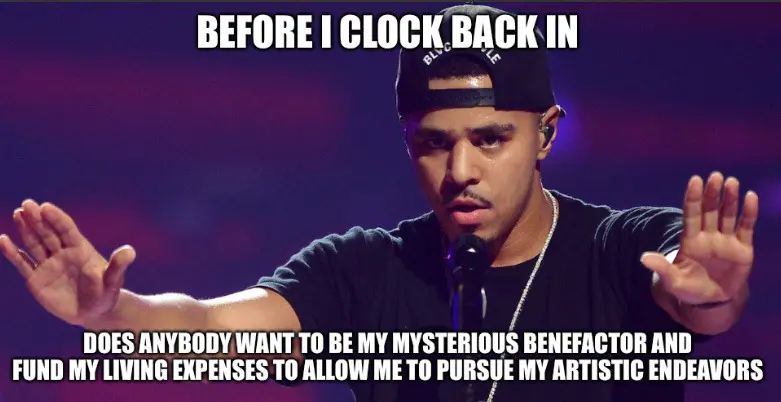 Impact font meme that reads "before i clock back in" and at the bottom "does anybody want to be my mysterious benefactor and fund my living expenses to allow me to pursue my artistic endeavors"