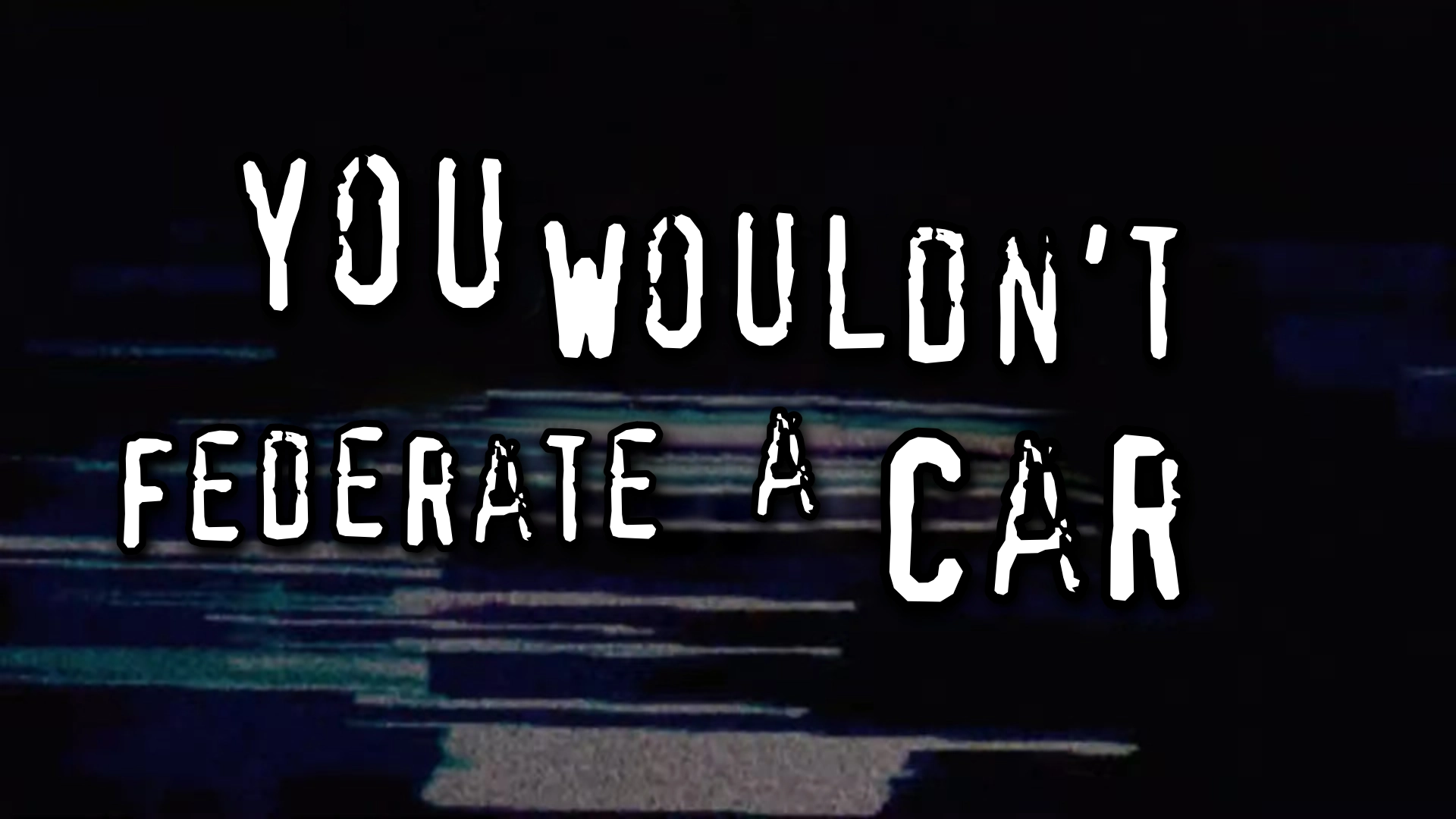 you wouldn't federate a car