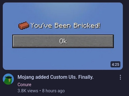 youtube video by conure512

titled "Mojang added Custom UIs. Finally."

thumbnail is a screenshot of a dialog

said dialog is composed of two rows

first row is a brick item followed by the text "You've Been Bricked"

second row is a button that contains the text "Ok"