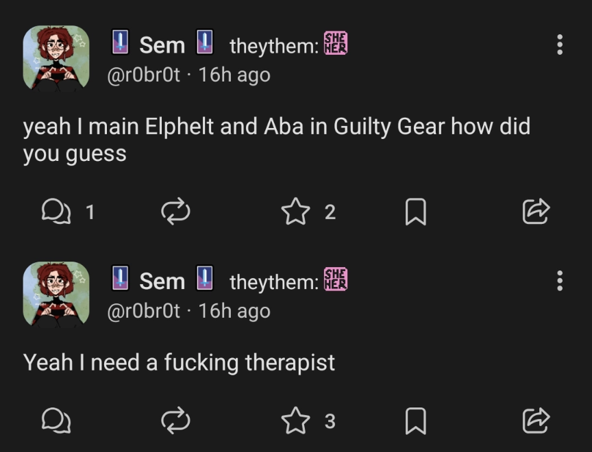 @r0br0t: "Yeah I mainn Elphelt and Aba in Guilty Gear how did you guess"
 
@r0br0t: "Yeah I need a fucking therapist"